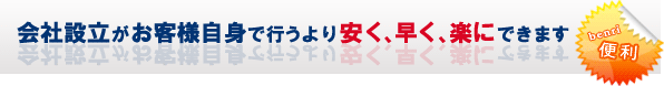 会社設立がお客様自身で行うより安く、早く、楽にできます